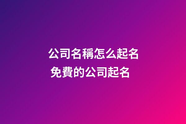 公司名稱怎么起名 免費的公司起名-第1張-公司起名-玄機派